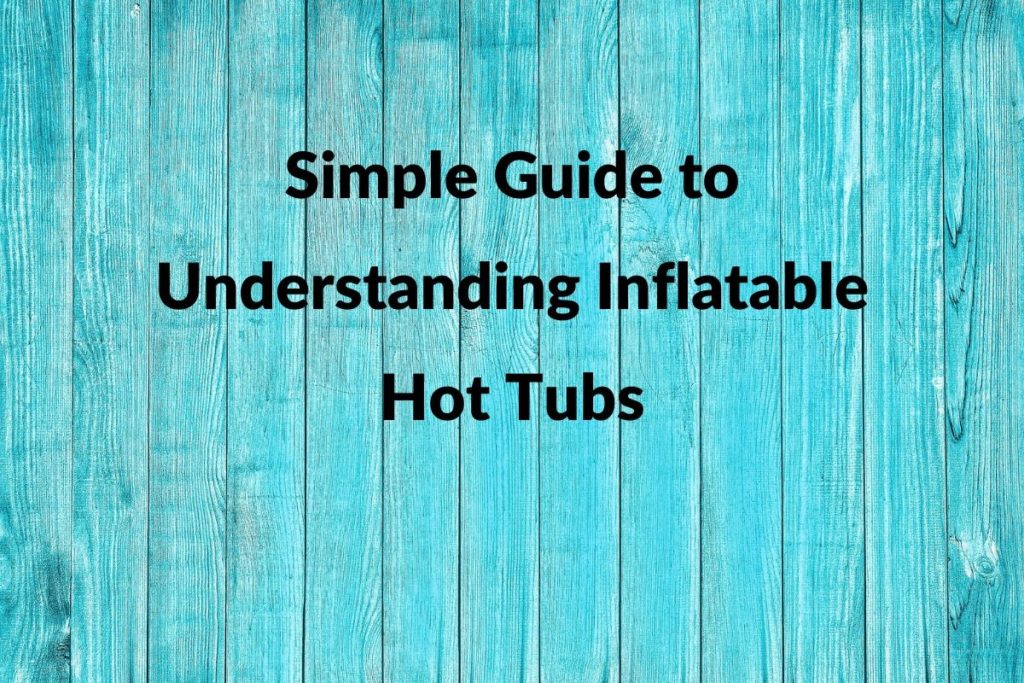Helpful Guide to Understanding Inflatable Hot Tubs