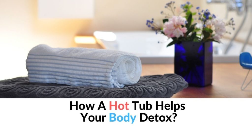 How A Hot Tub Helps Your Body Detox? Hot Tubs Report
