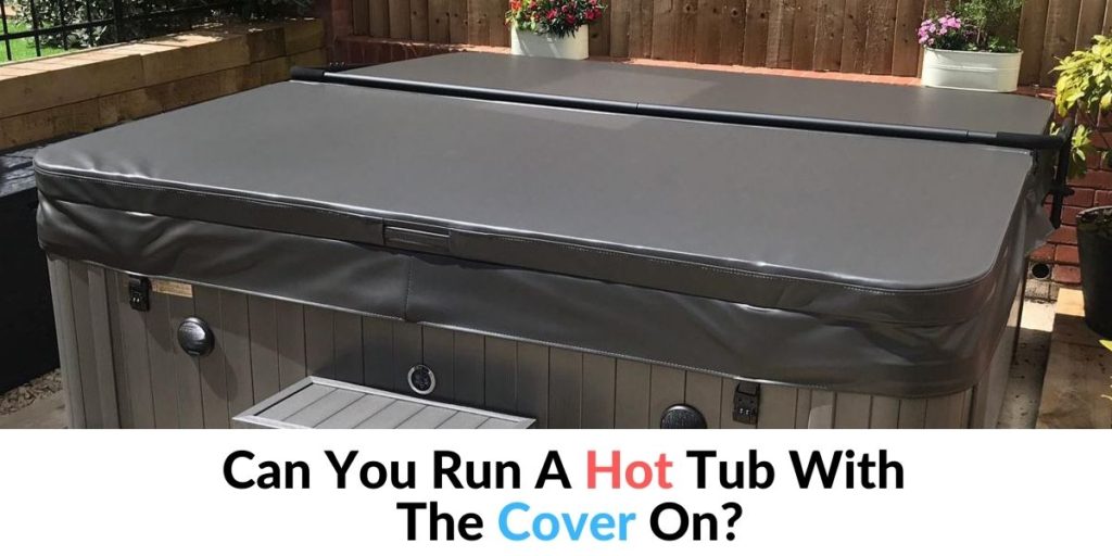 Can You Run A Hot Tub With The Cover On? Hot Tubs Report