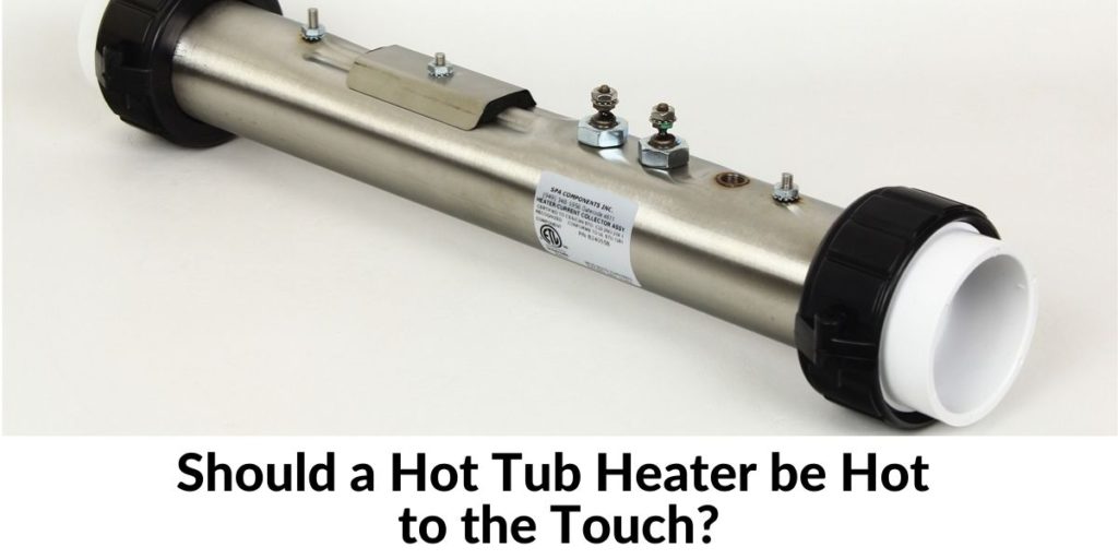 Should a Hot Tub Heater be Hot to the Touch? Hot Tubs Report
